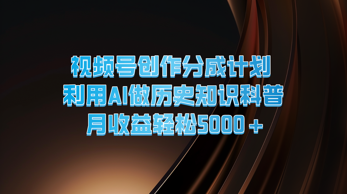 视频号创作分成计划  利用AI做历史知识科普  月收益轻松5000+-甄选网创