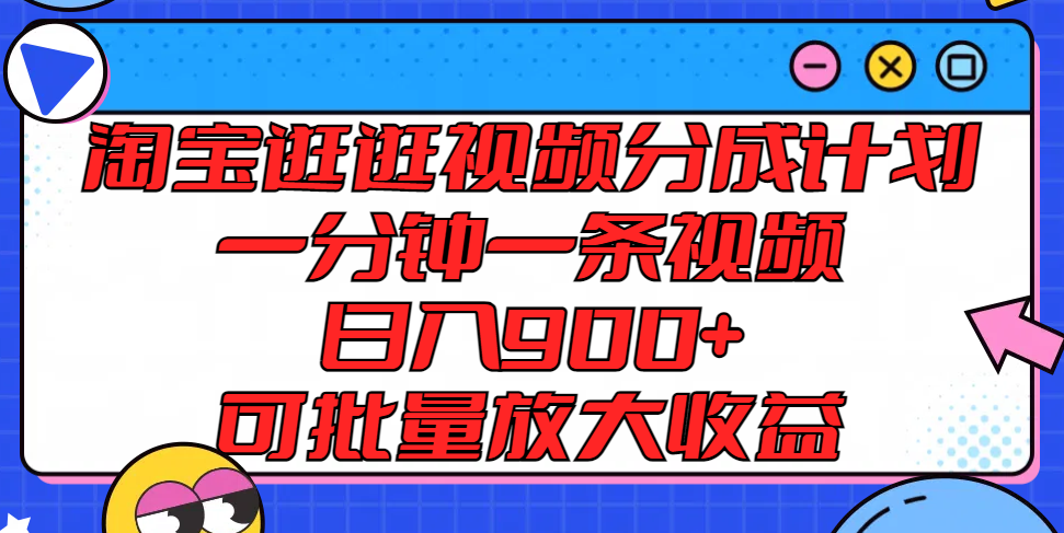 淘宝逛逛视频分成计划，一分钟一条视频， 日入900+，可批量放大收益-甄选网创