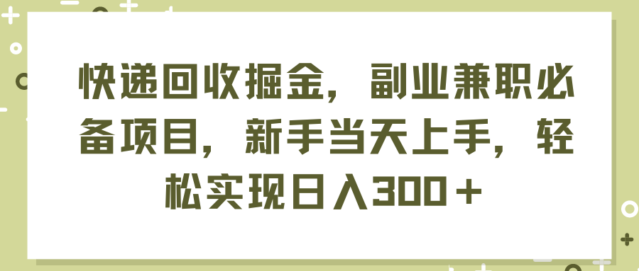 （11747期）快递回收掘金，副业兼职必备项目，新手当天上手，轻松实现日入300＋-甄选网创