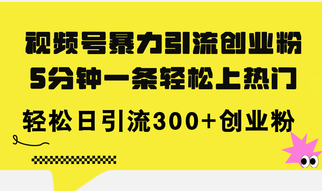 （11754期）视频号暴力引流创业粉，5分钟一条轻松上热门，轻松日引流300+创业粉-甄选网创