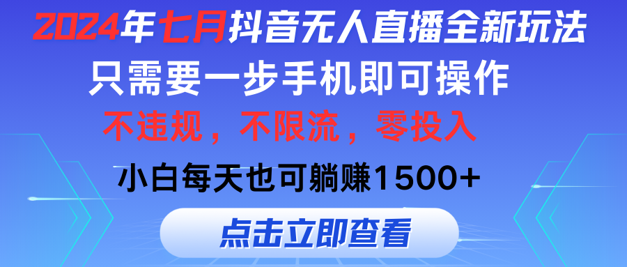 （11756期）2024年七月抖音无人直播全新玩法，只需一部手机即可操作，小白每天也可…-甄选网创