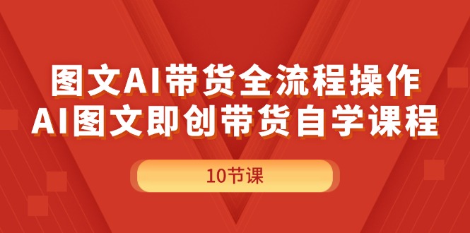 （11758期）图文AI带货全流程操作，AI图文即创带货自学课程-甄选网创