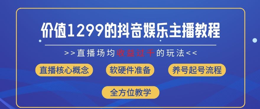 价值1299的抖音娱乐主播场均直播收入过千打法教学(8月最新)【揭秘】-甄选网创