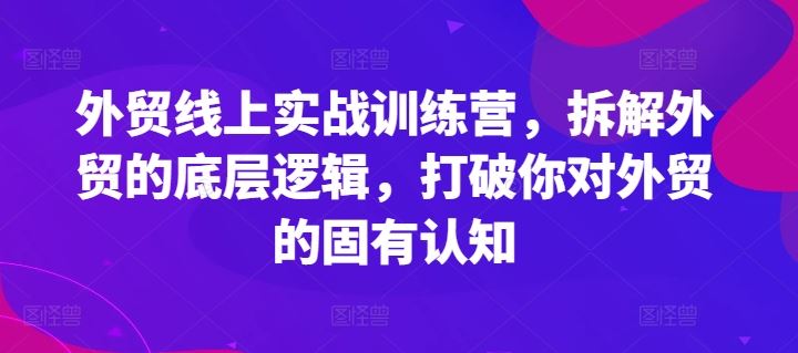 外贸线上实战训练营，拆解外贸的底层逻辑，打破你对外贸的固有认知-甄选网创