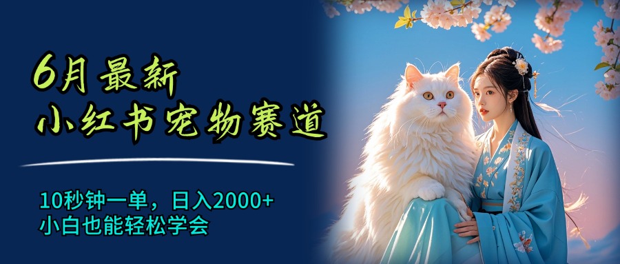 （11771期）6月最新小红书宠物赛道，10秒钟一单，日入2000+，小白也能轻松学会-甄选网创