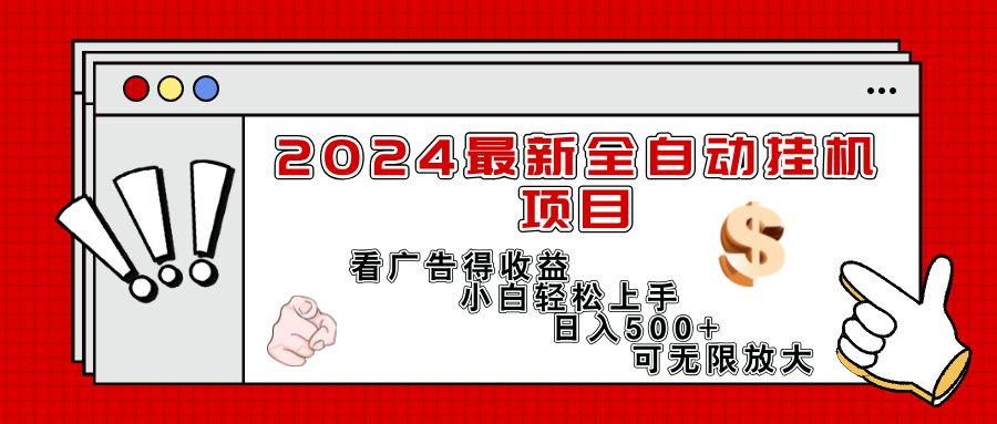 （11772期）2024最新全自动挂机项目，看广告得收益小白轻松上手，日入300+ 可无限放大-甄选网创