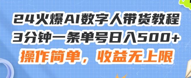 24火爆AI数字人带货教程，3分钟一条单号日入500+，操作简单，收益无上限【揭秘】-甄选网创