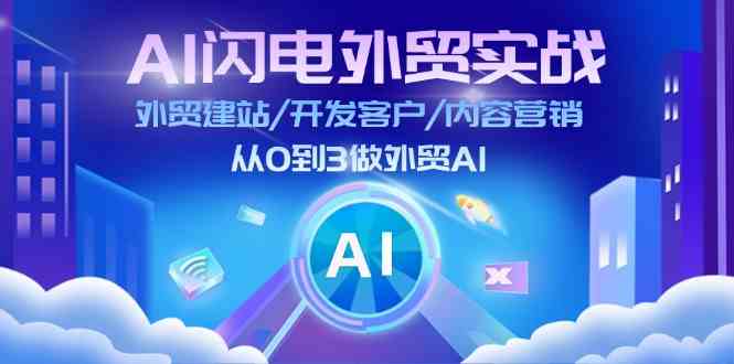 AI闪电外贸实战：外贸建站/开发客户/内容营销/从0到3做外贸AI（75节）-甄选网创