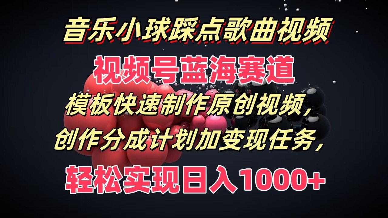 音乐小球踩点歌曲视频，视频号蓝海赛道，模板快速制作原创视频，分成计划加变现任务-甄选网创