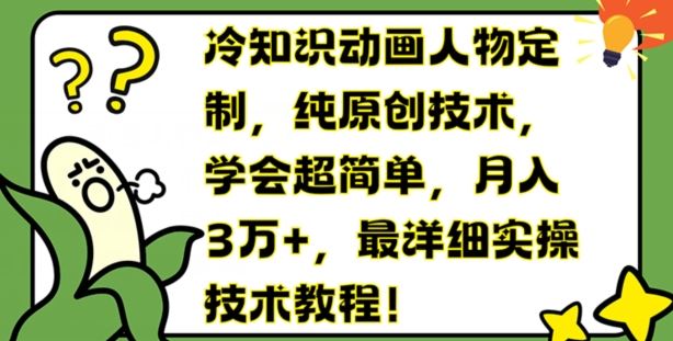冷知识动画人物定制，纯原创技术，学会超简单，月入3万+，最详细实操技术教程【揭秘】-甄选网创