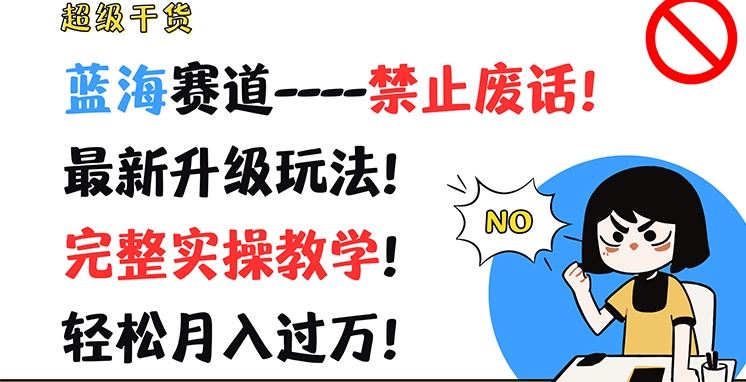 超级干货，蓝海赛道-禁止废话，最新升级玩法，完整实操教学，轻松月入过万【揭秘】-甄选网创