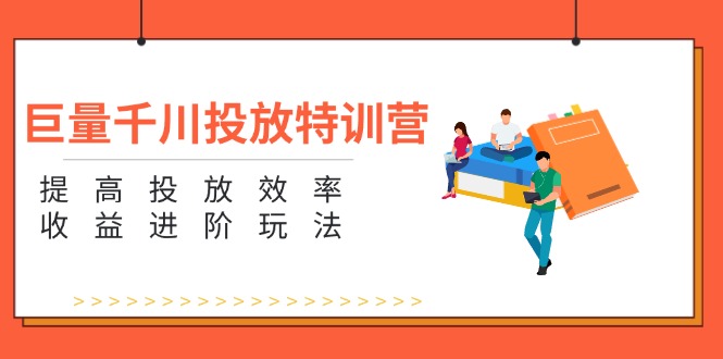 （11790期）巨量千川投放特训营：提高投放效率和收益进阶玩法（5节）-甄选网创