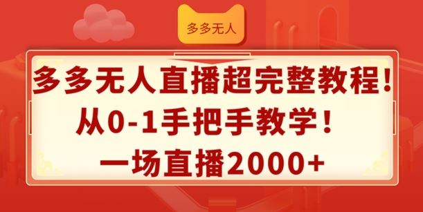 多多无人直播超完整教程，从0-1手把手教学，一场直播2k+【揭秘】-甄选网创