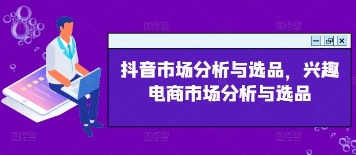 抖音市场分析与选品，兴趣电商市场分析与选品-甄选网创