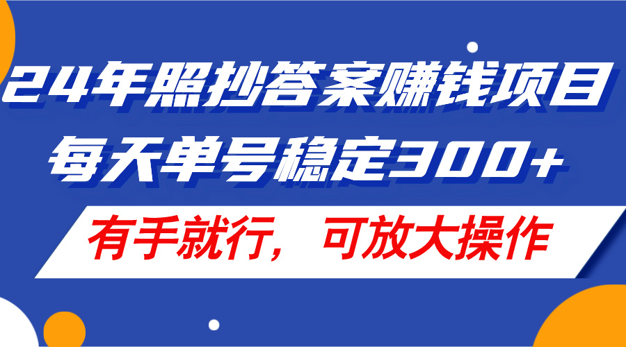 （11802期）24年照抄答案赚钱项目，每天单号稳定300+，有手就行，可放大操作-甄选网创