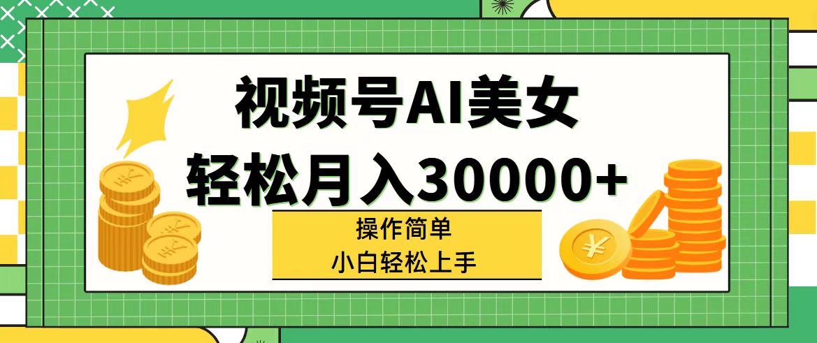 （11812期）视频号AI美女，轻松月入30000+,操作简单小白也能轻松上手-甄选网创