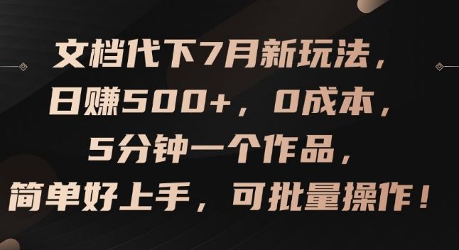 文档代下7月新玩法，日赚500+，0成本，5分钟一个作品，简单好上手，可批量操作【揭秘】-甄选网创