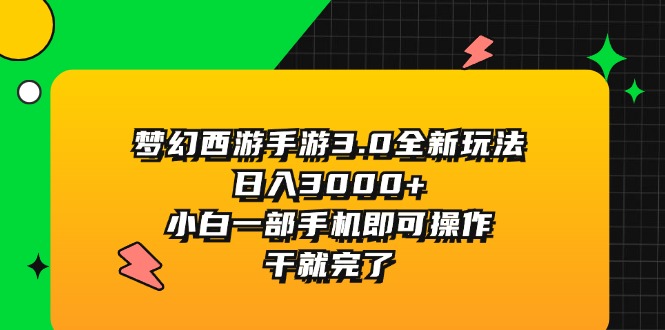 （11804期）梦幻西游手游3.0全新玩法，日入3000+，小白一部手机即可操作，干就完了-甄选网创