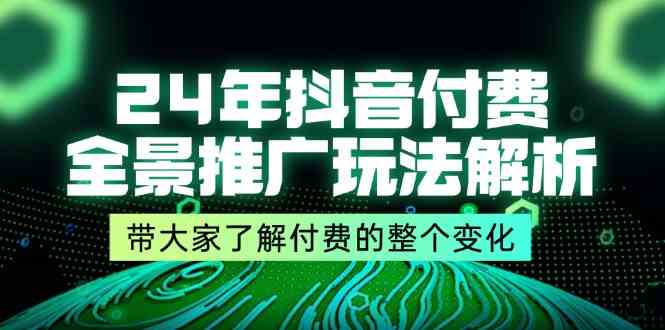 24年抖音付费全景推广玩法解析，带大家了解付费的整个变化 (9节课)-甄选网创