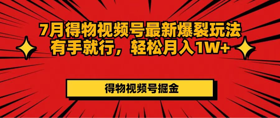 （11816期）7月得物视频号最新爆裂玩法有手就行，轻松月入1W+-甄选网创