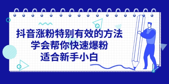 （11823期）抖音涨粉特别有效的方法，学会帮你快速爆粉，适合新手小白-甄选网创