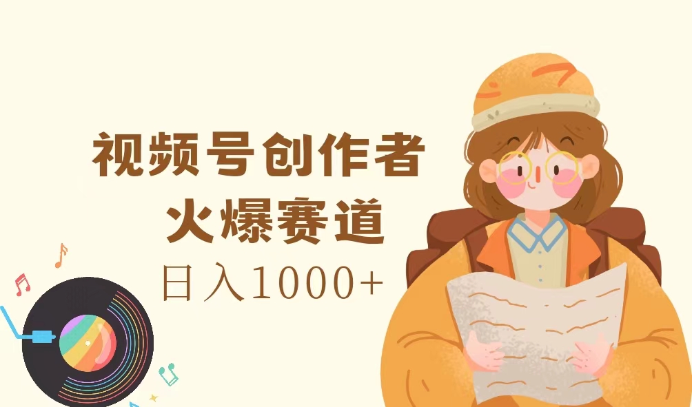 （11833期）视频号创作者，火爆赛道，日入1000+-甄选网创