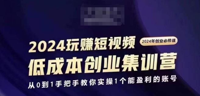 2024短视频创业集训班，2024创业必修，从0到1手把手教你实操1个能盈利的账号-甄选网创