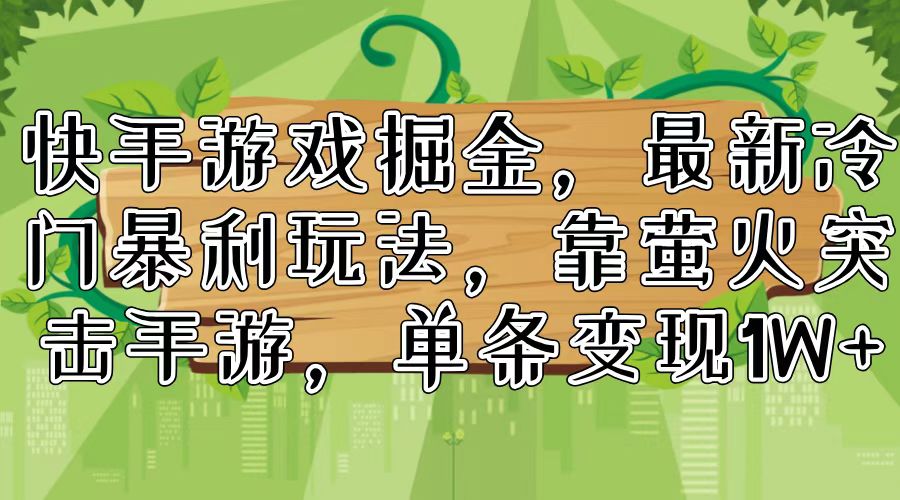 （11851期）快手游戏掘金，最新冷门暴利玩法，靠萤火突击手游，单条变现1W+-甄选网创