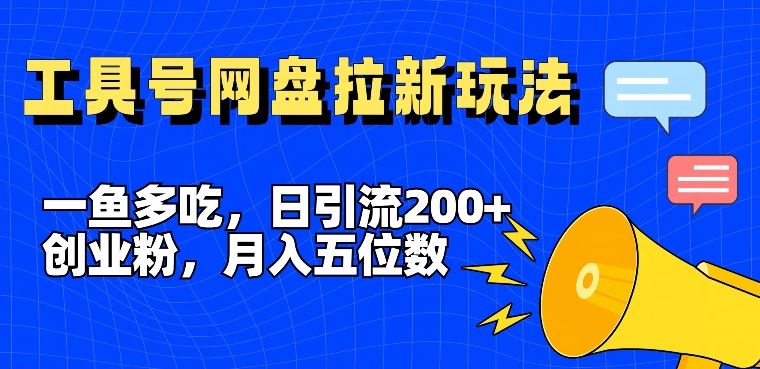 一鱼多吃，日引流200+创业粉，全平台工具号，网盘拉新新玩法月入5位数【揭秘】-甄选网创