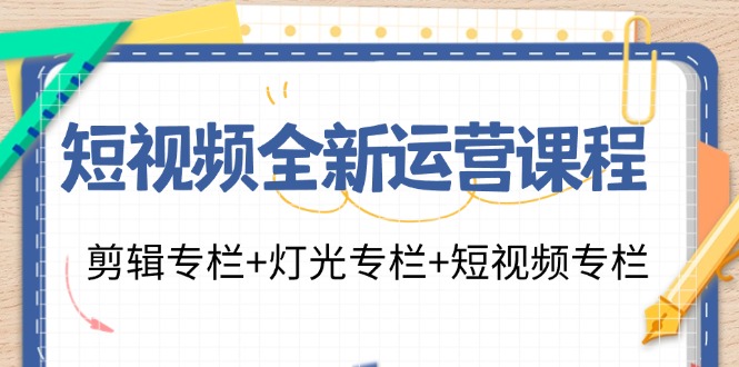 （11855期）短视频全新运营课程：剪辑专栏+灯光专栏+短视频专栏（23节课）-甄选网创