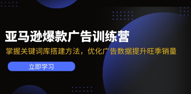 （11858期）亚马逊爆款广告训练营：掌握关键词库搭建方法，优化广告数据提升旺季销量-甄选网创