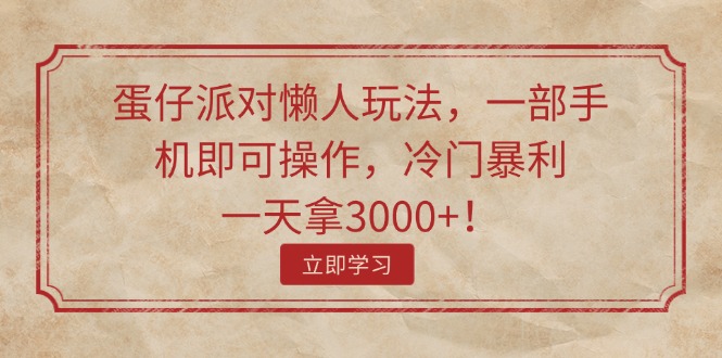 （11867期）蛋仔派对懒人玩法，一部手机即可操作，冷门暴利，一天拿3000+！-甄选网创