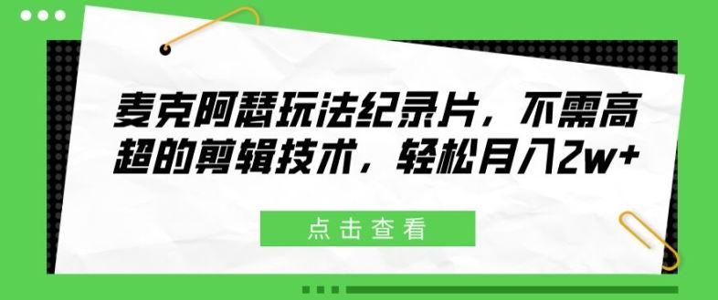 麦克阿瑟玩法纪录片，不需高超的剪辑技术，轻松月入2w+【揭秘】-甄选网创