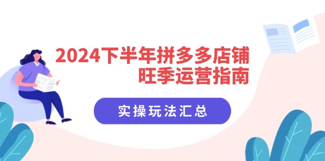 （11876期）2024下半年拼多多店铺旺季运营指南：实操玩法汇总（8节课）-甄选网创