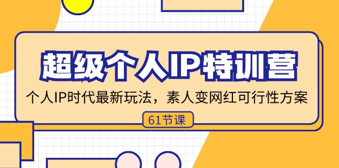 （11877期）超级个人IP特训营，个人IP时代才最新玩法，素人变网红可行性方案 (61节)-甄选网创