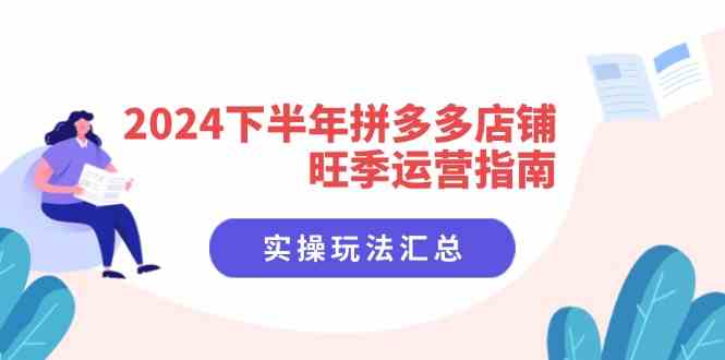 2024下半年拼多多店铺旺季运营指南：实操玩法汇总（8节课）-甄选网创