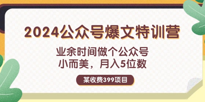 （11893期）某收费399元-2024公众号爆文特训营：业余时间做个公众号 小而美 月入5位数-甄选网创