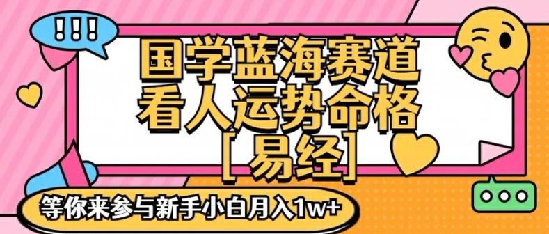 国学蓝海赋能赛道，零基础学习，手把手教学独一份新手小白月入1W+【揭秘】-甄选网创