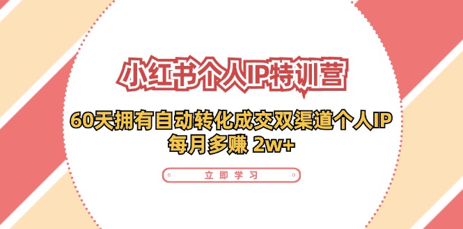 小红书个人IP陪跑营：两个月打造自动转化成交的多渠道个人IP，每月收入2w+（30节）-甄选网创