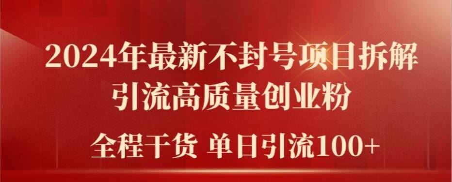 2024年最新不封号项目拆解引流高质量创业粉，全程干货单日轻松引流100+【揭秘】-甄选网创