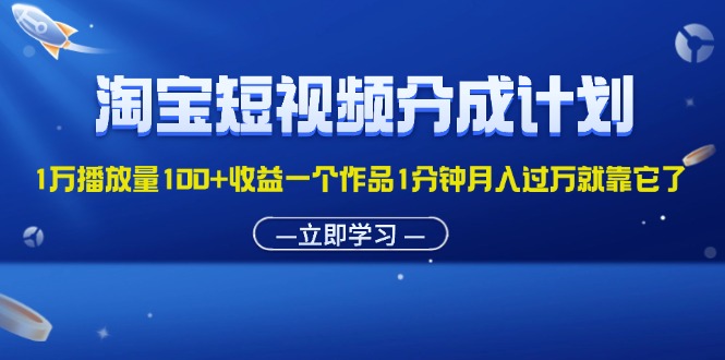 （11908期）淘宝短视频分成计划1万播放量100+收益一个作品1分钟月入过万就靠它了-甄选网创