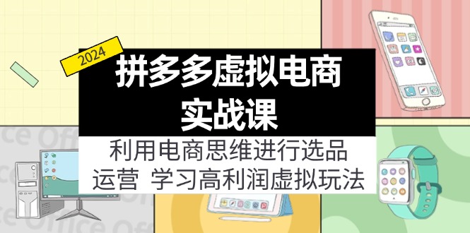 （11920期）拼多多虚拟电商实战课：利用电商思维进行选品+运营，学习高利润虚拟玩法-甄选网创