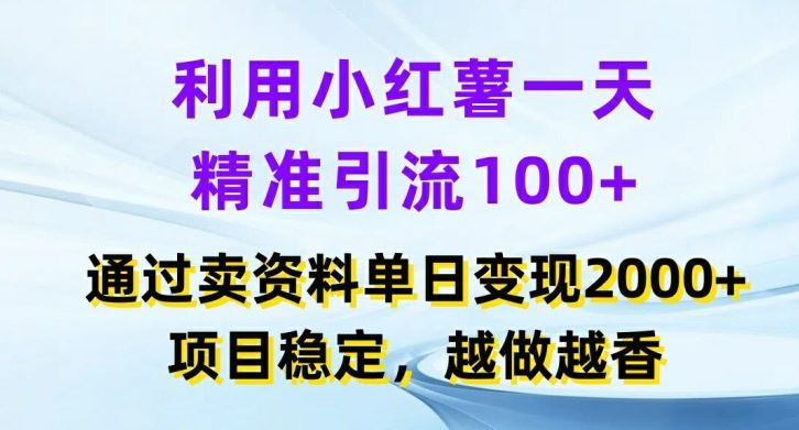 利用小红书一天精准引流100+，通过卖项目单日变现2k+，项目稳定，越做越香【揭秘】-甄选网创