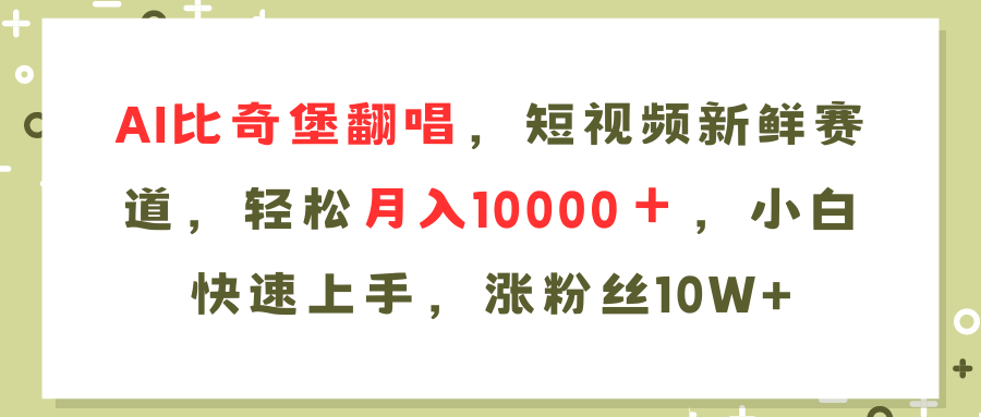 （11941期）AI比奇堡翻唱歌曲，短视频新鲜赛道，轻松月入10000＋，小白快速上手，…-甄选网创