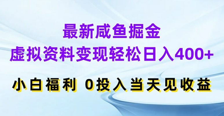 最新咸鱼掘金，虚拟资料变现，轻松日入400+，小白福利，0投入当天见收益【揭秘】-甄选网创