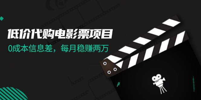 （11950期）低价代购电影票项目，0成本信息差，每月稳赚两万！-甄选网创