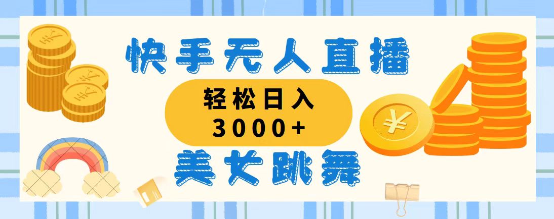 （11952期）快手无人直播美女跳舞，轻松日入3000+，蓝海赛道，上手简单，搭建完成…-甄选网创