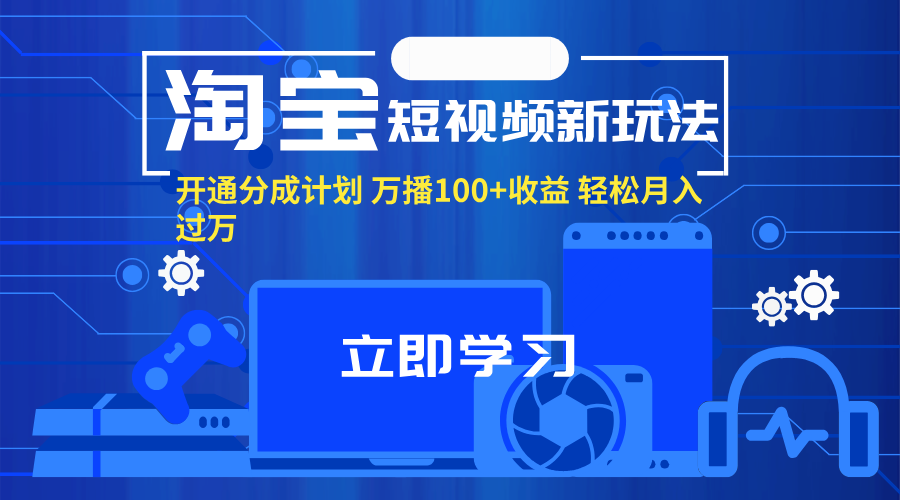 （11948期）淘宝短视频新玩法，开通分成计划，万播100+收益，轻松月入过万。-甄选网创