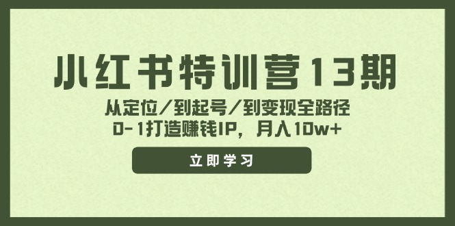 （11963期）小红书特训营13期，从定位/到起号/到变现全路径，0-1打造赚钱IP，月入10w+-甄选网创