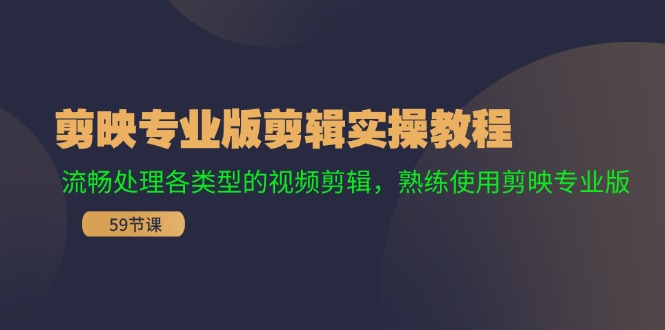 （11969期）剪映专业版剪辑实操教程：流畅处理各类型的视频剪辑，熟练使用剪映专业版-甄选网创